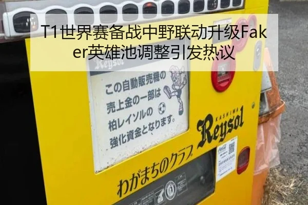 T1世界赛备战中野联动升级Faker英雄池调整引发热议