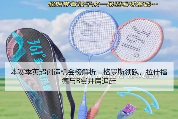 本赛季英超创造机会榜解析：格罗斯领跑，拉什福德与B费并肩追赶